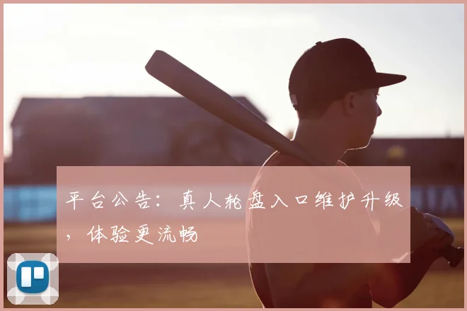 平台公告:真人轮盘入口维护升级,体验更流畅